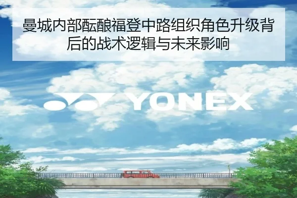 曼城内部酝酿福登中路组织角色升级背后的战术逻辑与未来影响